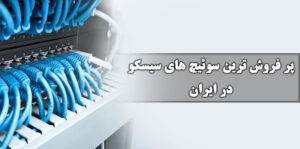 پر فروش ترین سوئیچ های سیسکو در ایران